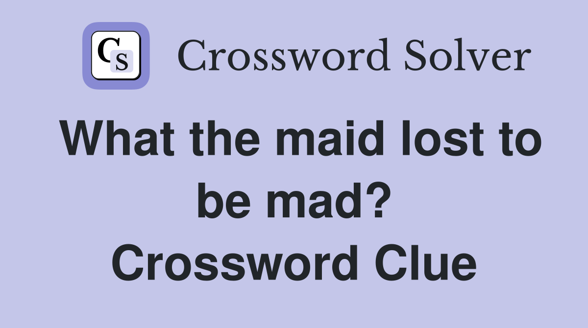 What the maid lost to be mad? Crossword Clue