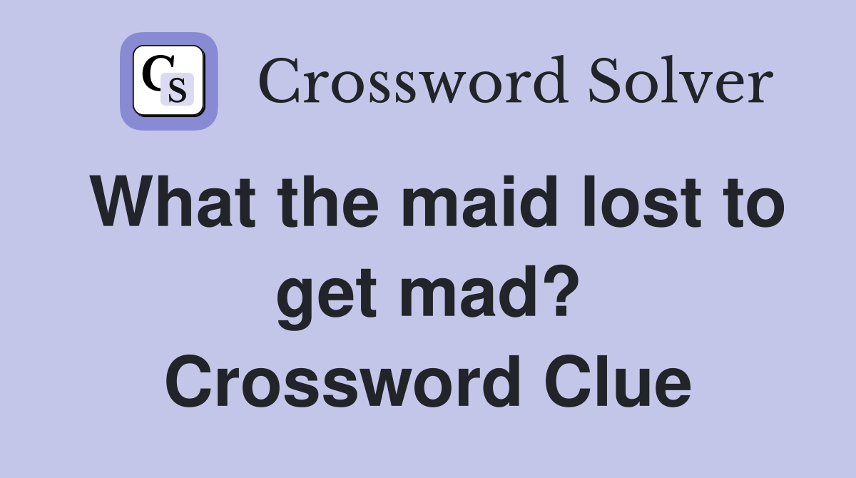 What the maid lost to get mad? Crossword Clue