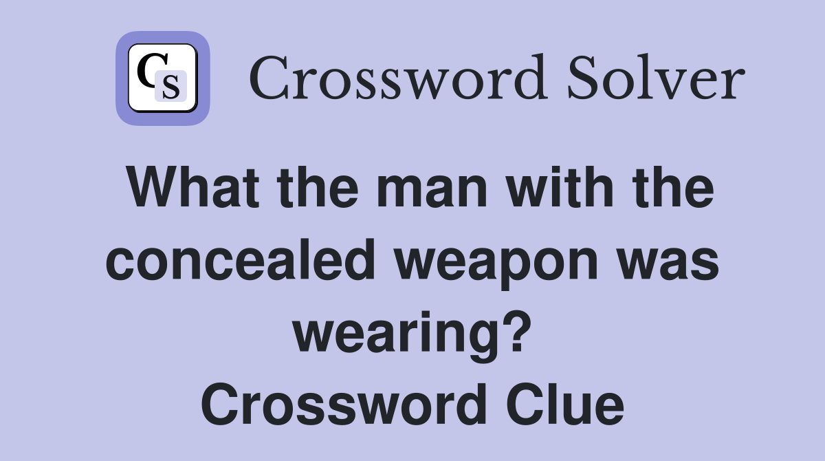 What the man with the concealed weapon was wearing? Crossword Clue