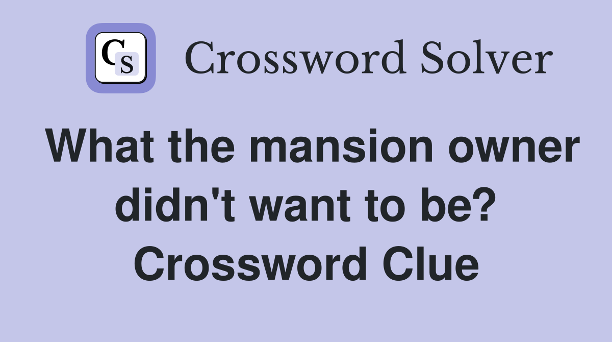 What the mansion owner didn't want to be? Crossword Clue