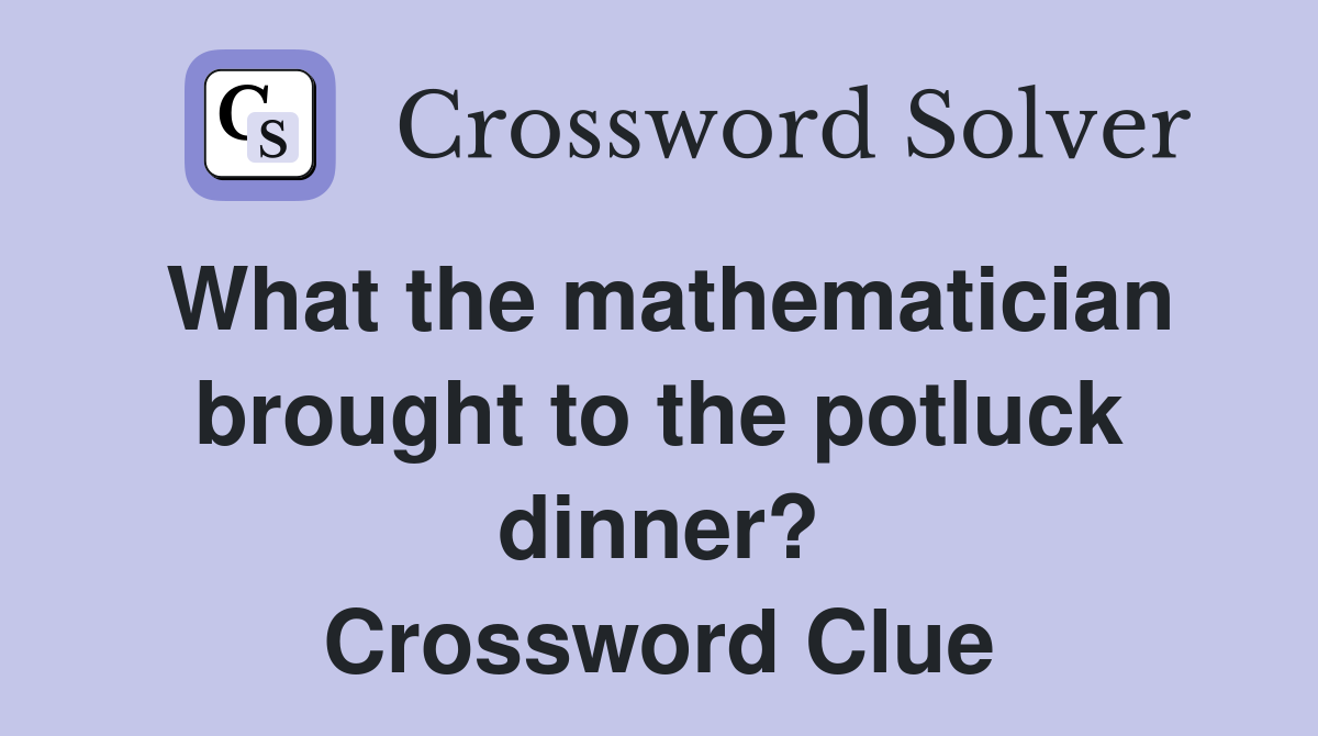 What the mathematician brought to the potluck dinner? Crossword Clue