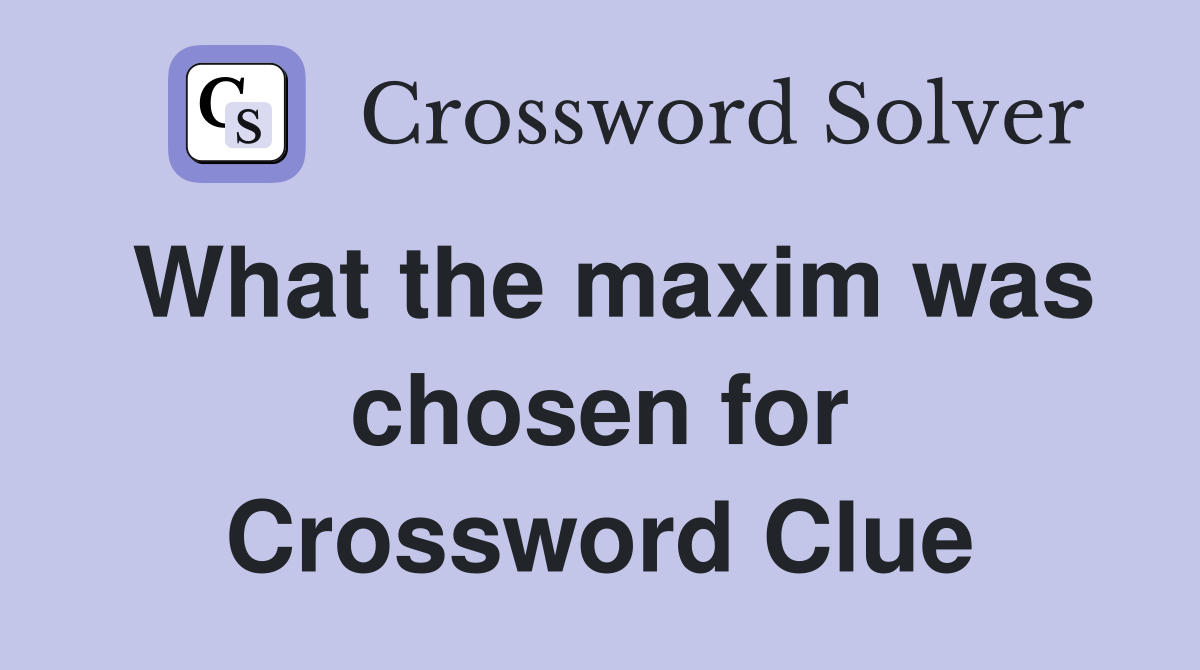 What the maxim was chosen for Crossword Clue