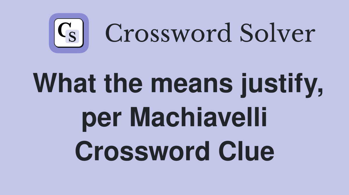 What the means justify, per Machiavelli Crossword Clue