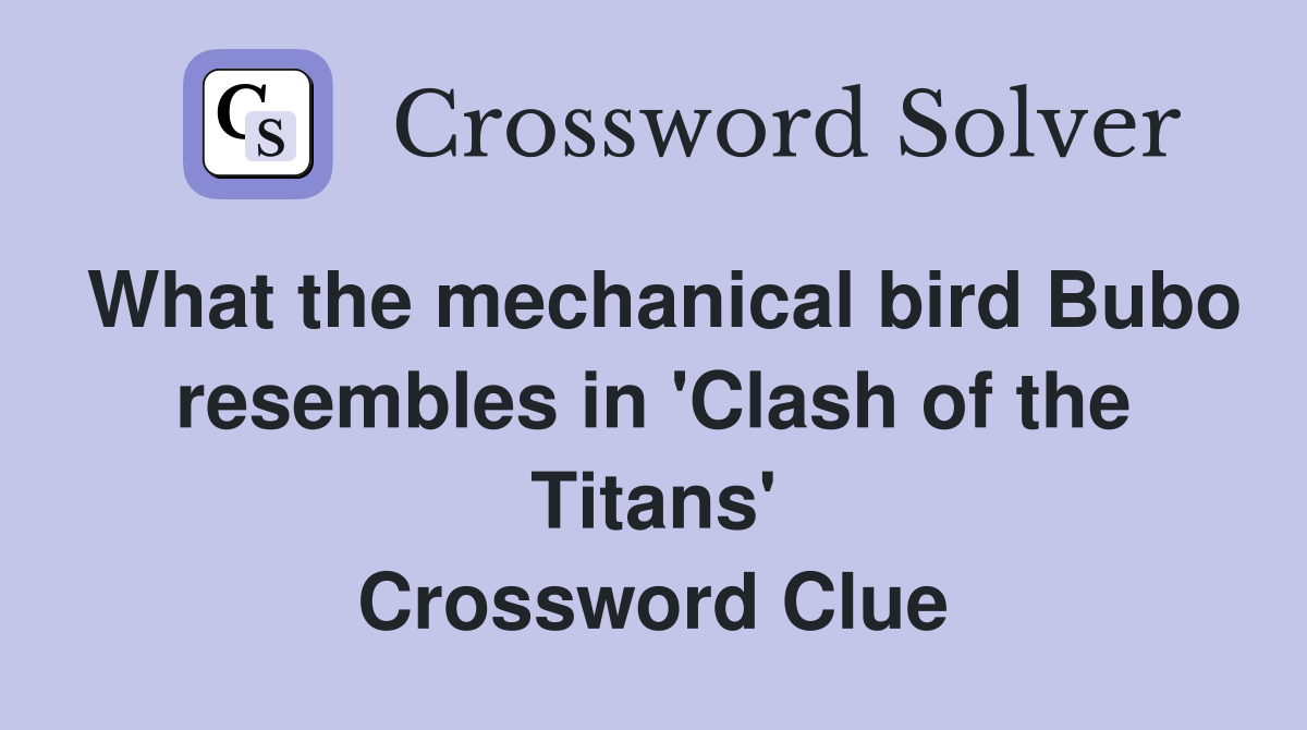 What the mechanical bird Bubo resembles in 'Clash of the Titans' Crossword Clue
