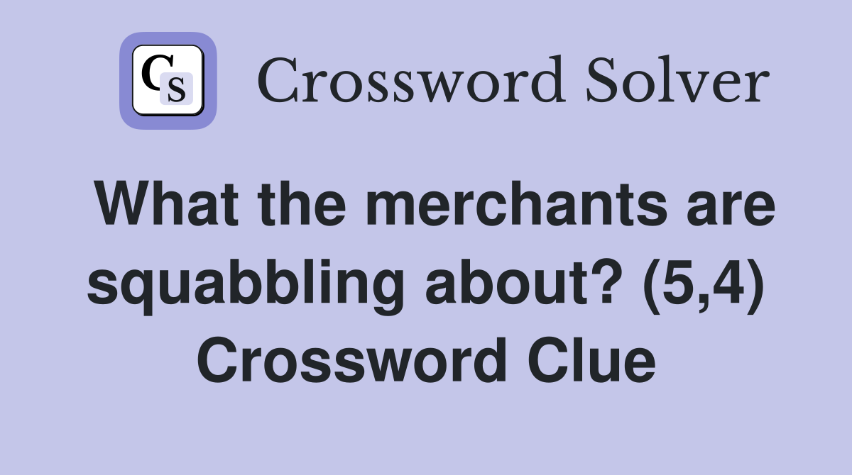 What the merchants are squabbling about? (5,4) Crossword Clue