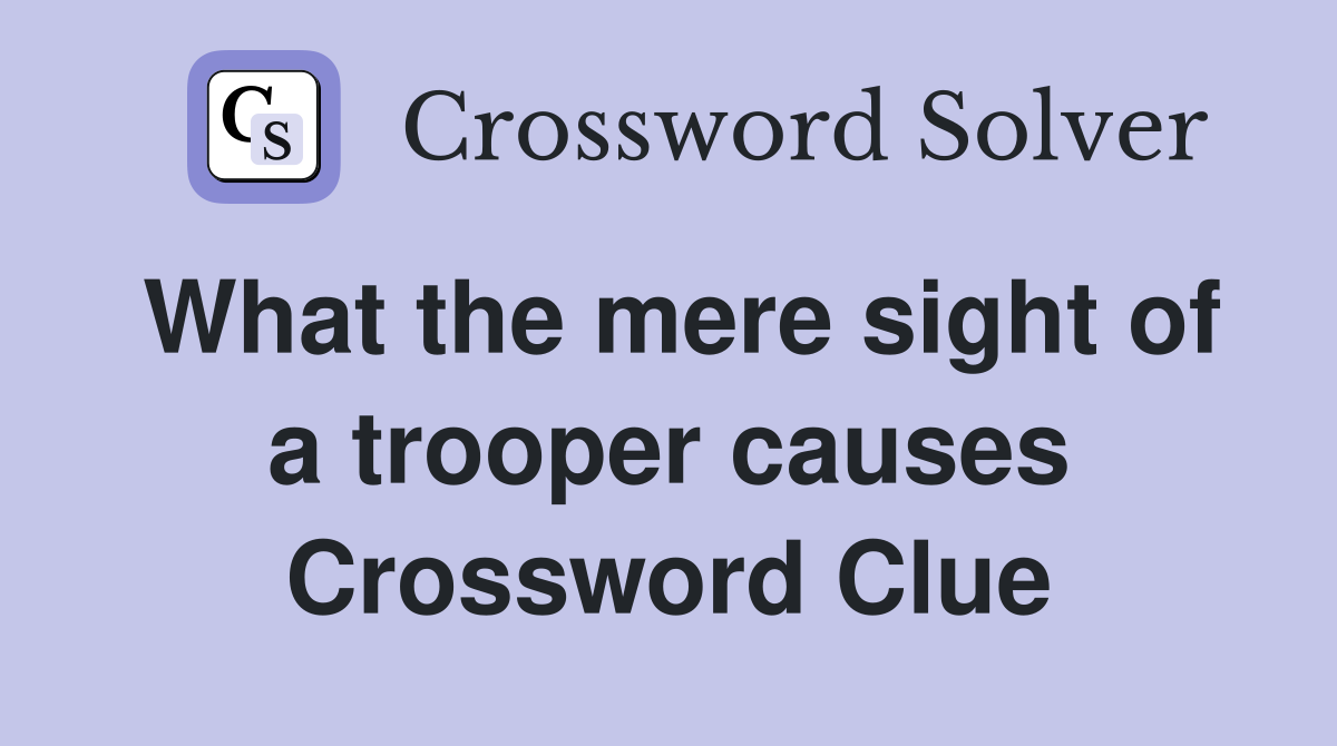 What the mere sight of a trooper causes Crossword Clue