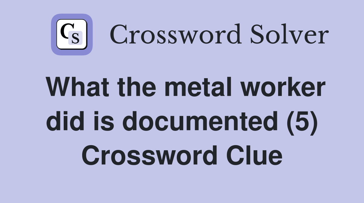 What the metal worker did is documented (5) Crossword Clue