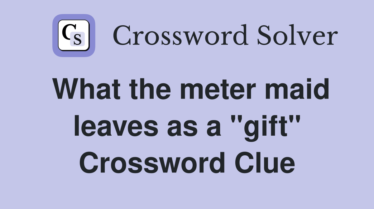 What the meter maid leaves as a "gift" Crossword Clue