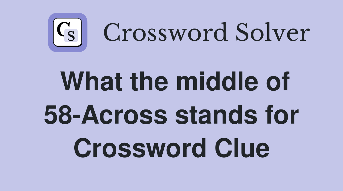 What the middle of 58-Across stands for Crossword Clue
