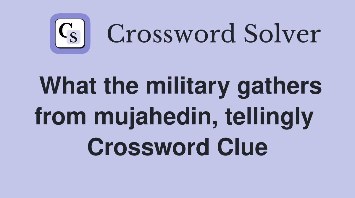 What the military gathers from mujahedin, tellingly  Crossword Clue