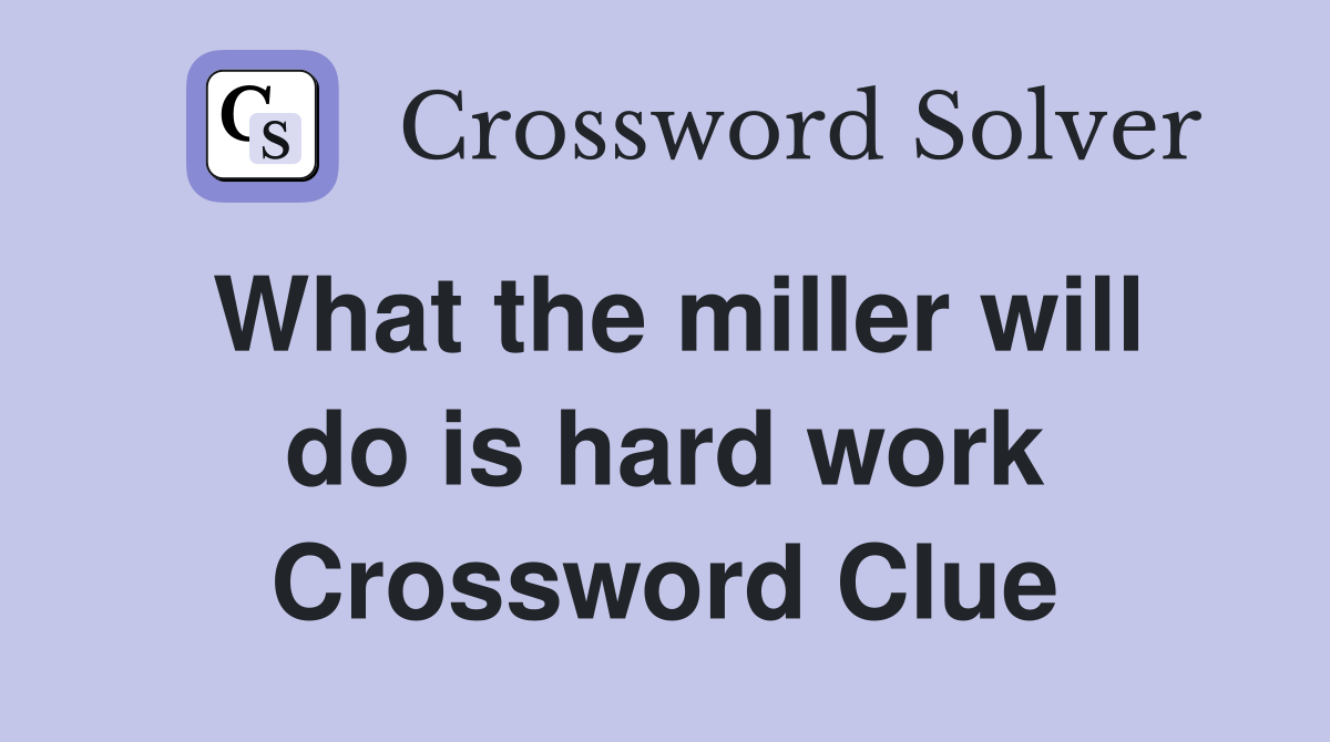 What the miller will do is hard work Crossword Clue
