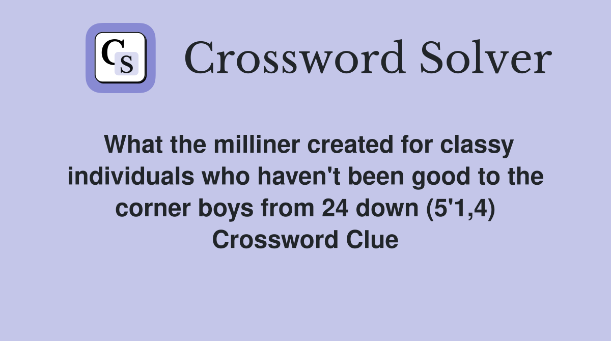 What the milliner created for classy individuals who haven't been good to the corner boys from 24 down (5'1,4) Crossword Clue