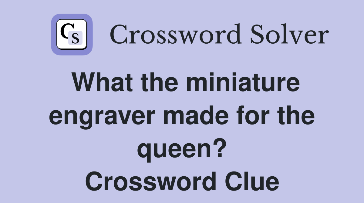 What the miniature engraver made for the queen? Crossword Clue