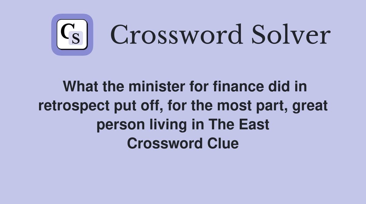 What the minister for finance did in retrospect put off, for the most part, great person living in The East Crossword Clue