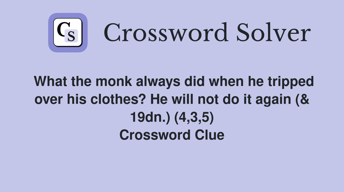 What the monk always did when he tripped over his clothes? He will not do it again (& 19dn.) (4,3,5) Crossword Clue