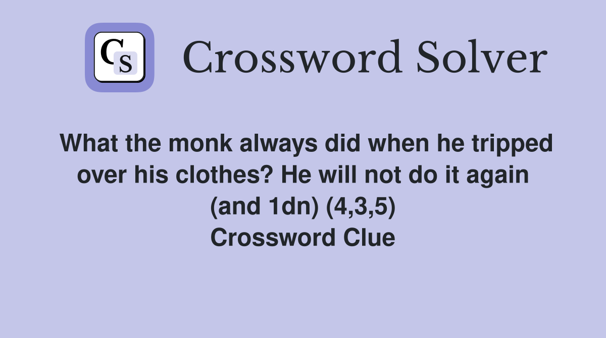 What the monk always did when he tripped over his clothes? He will not do it again (and 1dn) (4,3,5) Crossword Clue