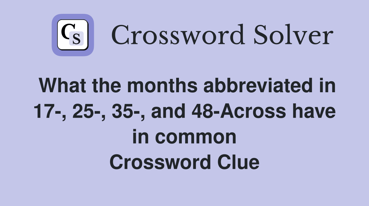 What the months abbreviated in 17-, 25-, 35-, and 48-Across have in common Crossword Clue
