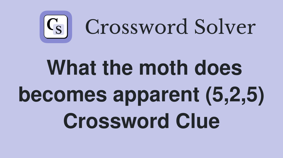 What the moth does becomes apparent (5,2,5) Crossword Clue