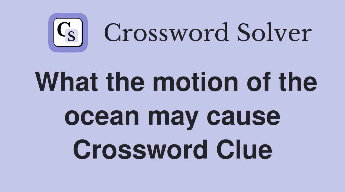 What the motion of the ocean may cause Crossword Clue