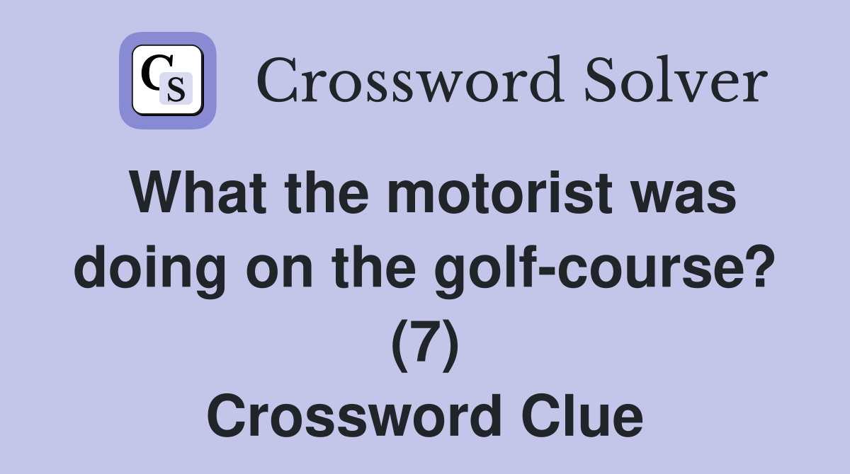 What the motorist was doing on the golf-course? (7) Crossword Clue