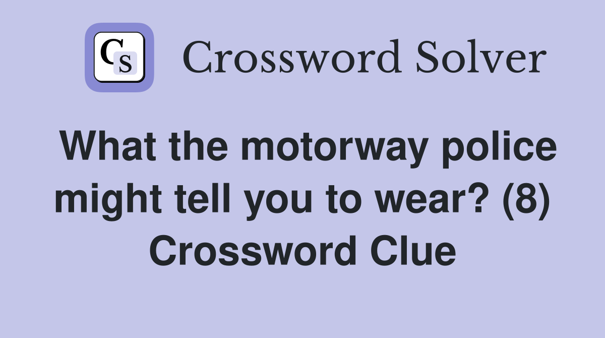 What the motorway police might tell you to wear? (8) Crossword Clue