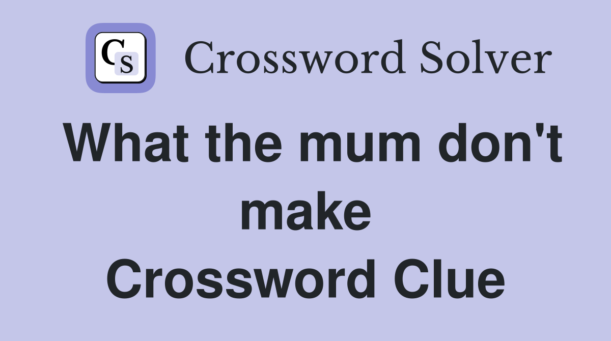 What the mum don't make Crossword Clue
