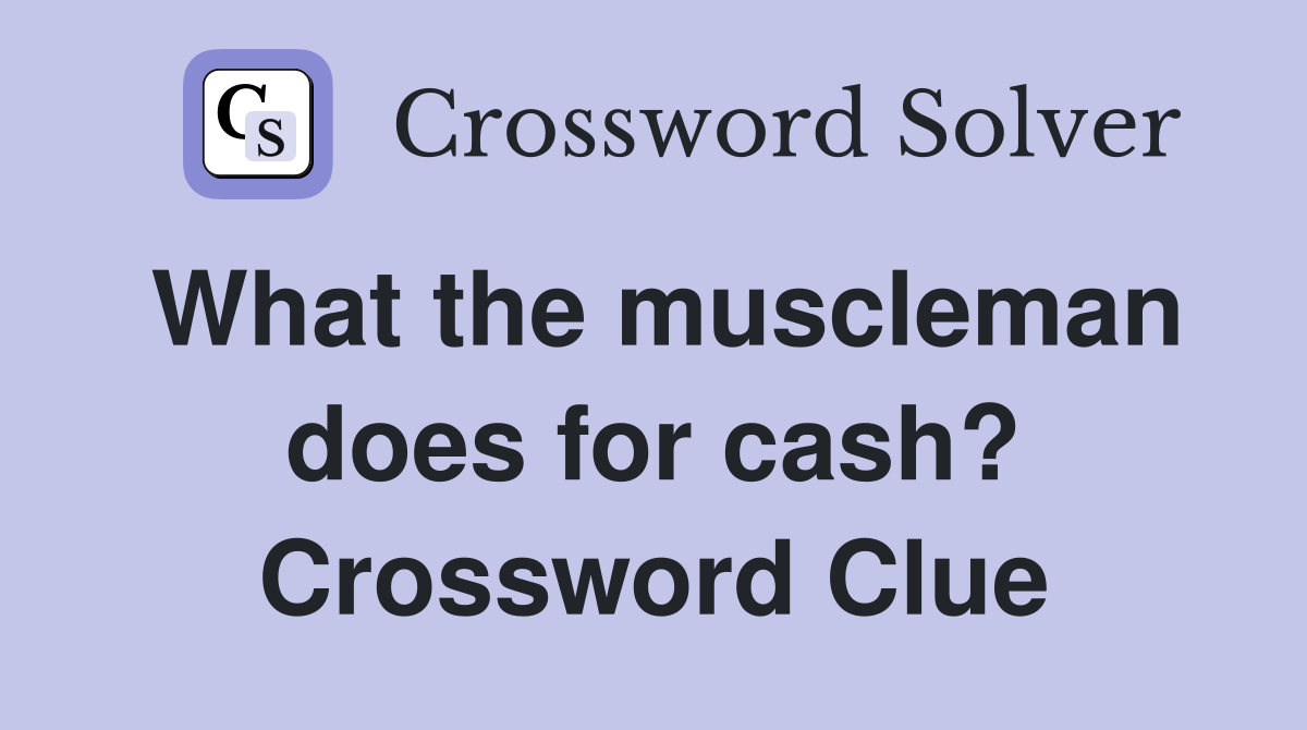 What the muscleman does for cash? Crossword Clue