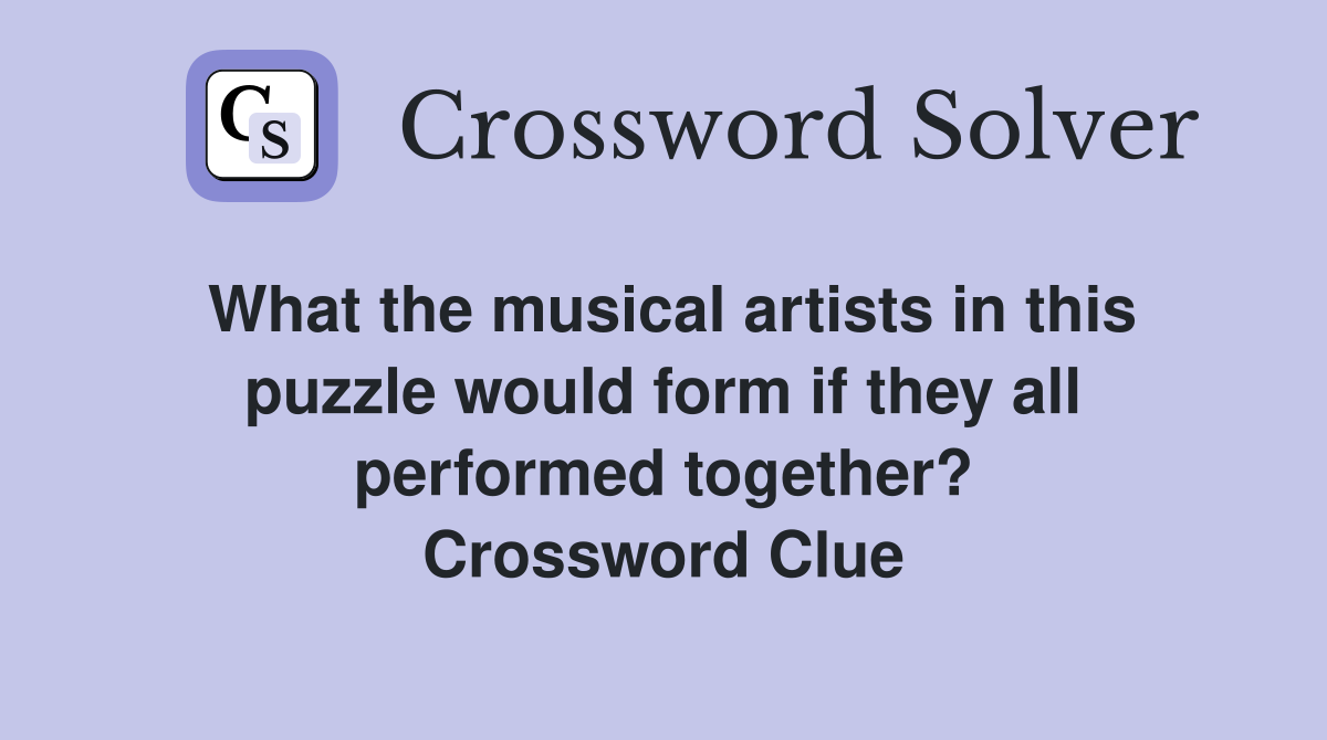 What the musical artists in this puzzle would form if they all performed together? Crossword Clue