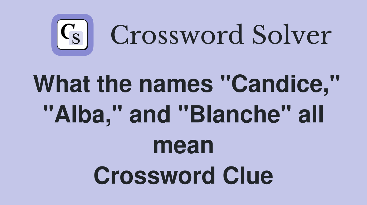 What the names "Candice," "Alba," and "Blanche" all mean Crossword Clue