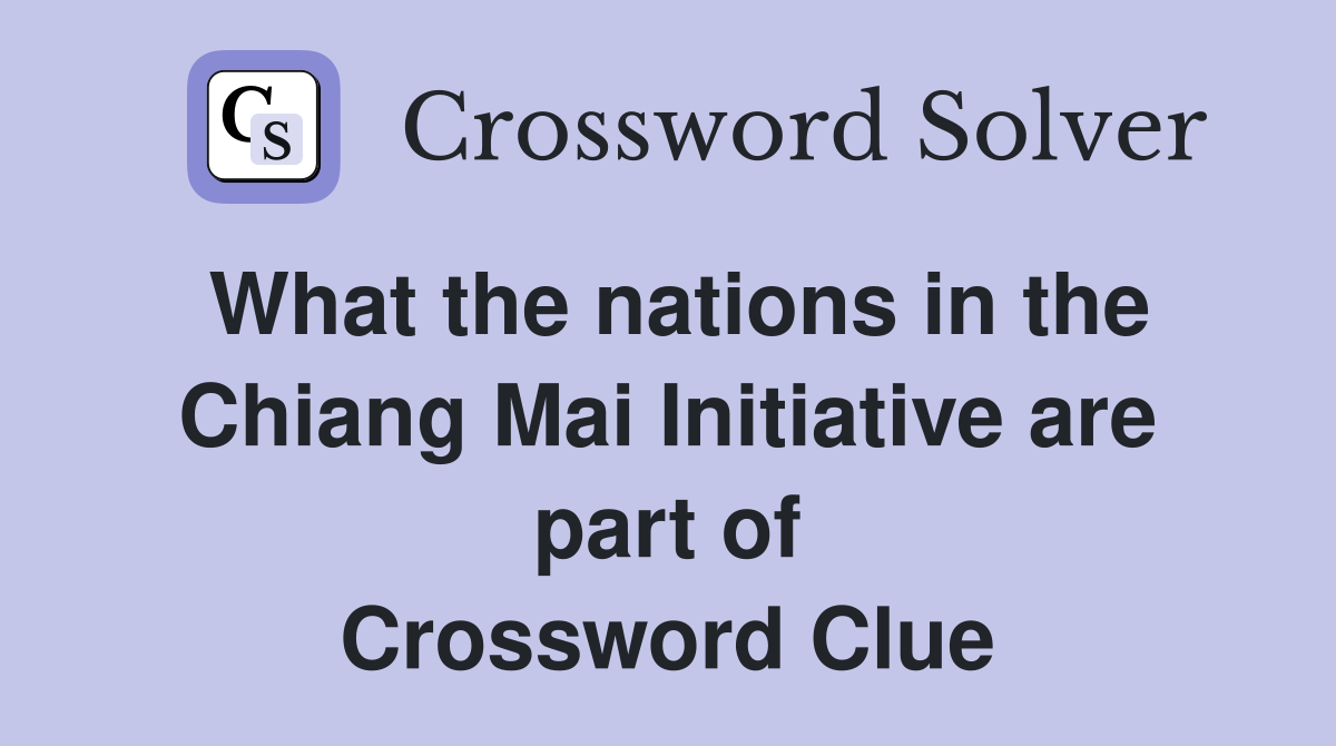 What the nations in the Chiang Mai Initiative are part of Crossword Clue