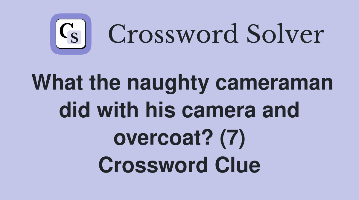 What the naughty cameraman did with his camera and overcoat? (7) Crossword Clue