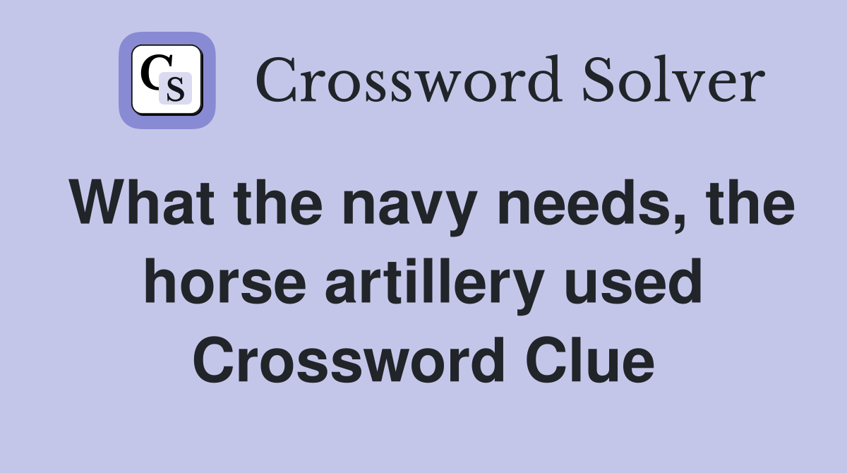 What the navy needs, the horse artillery used Crossword Clue