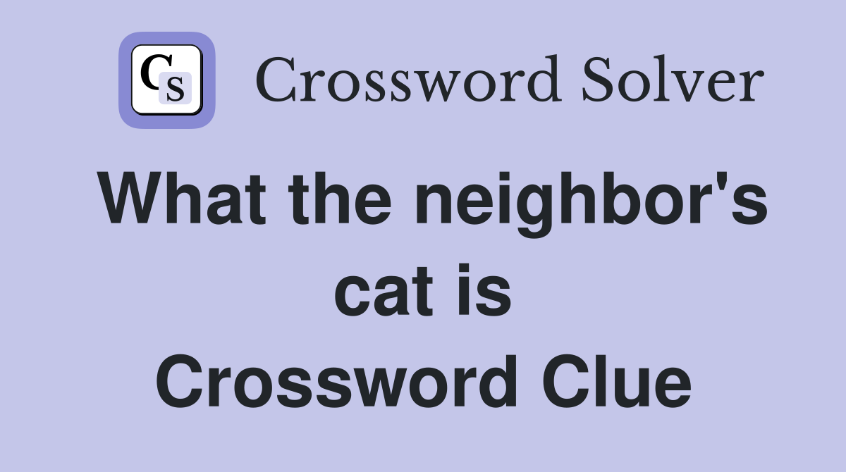 What the neighbor's cat is Crossword Clue