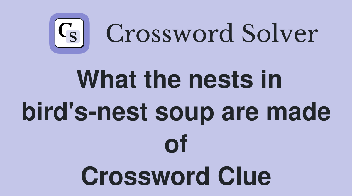 What the nests in bird's-nest soup are made of Crossword Clue