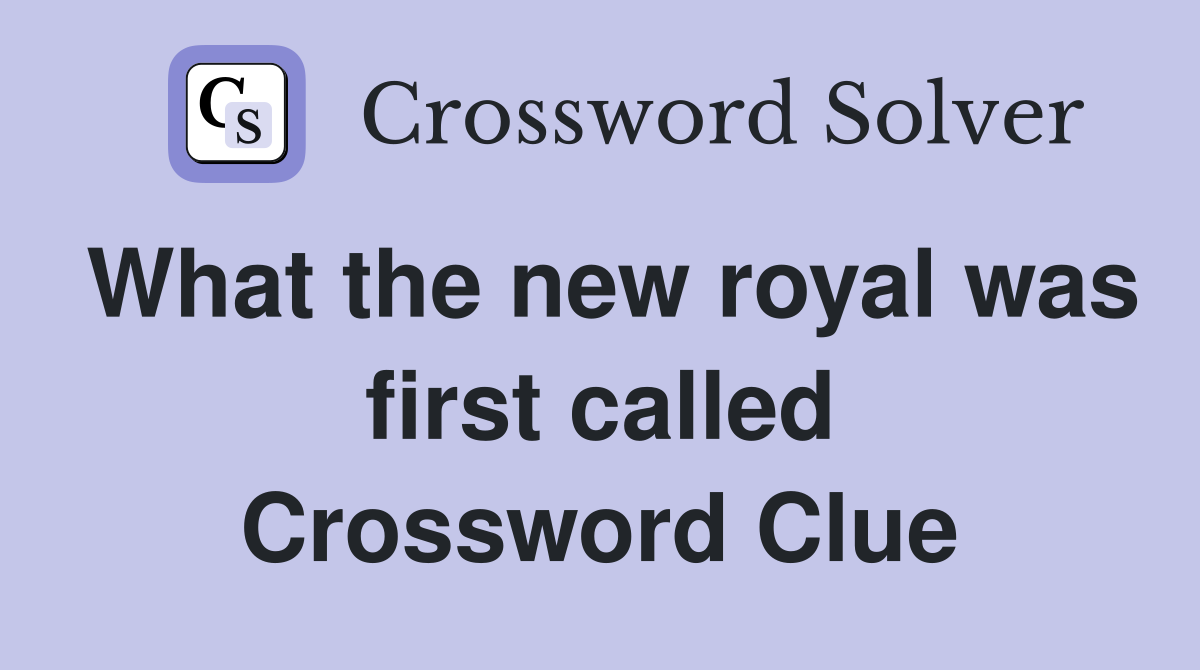 What the new royal was first called Crossword Clue