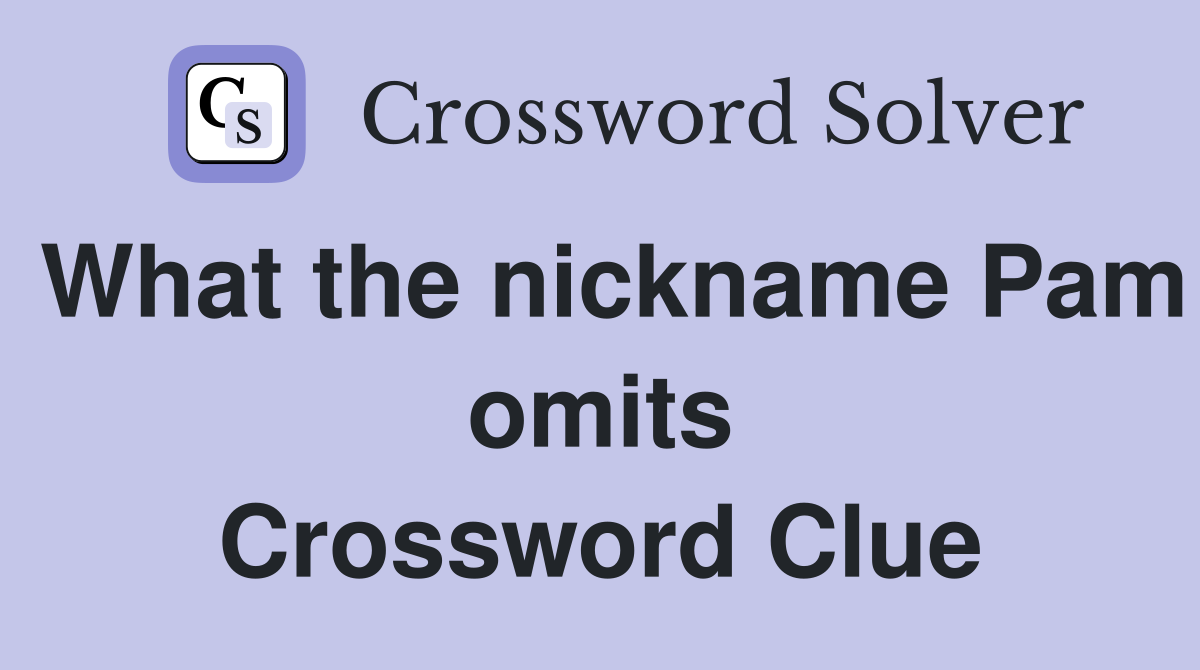 What the nickname Pam omits Crossword Clue