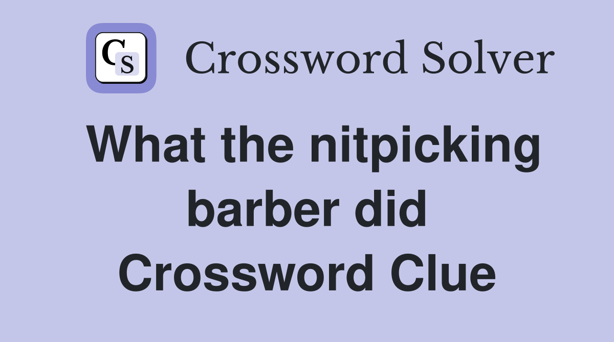 What the nitpicking barber did Crossword Clue