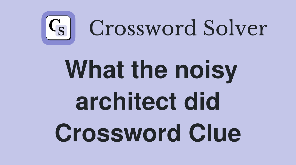 What the noisy architect did Crossword Clue