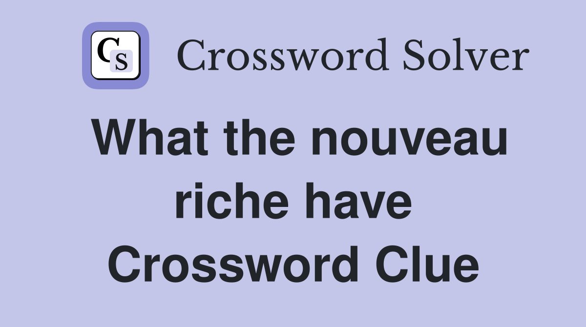 What the nouveau riche have Crossword Clue