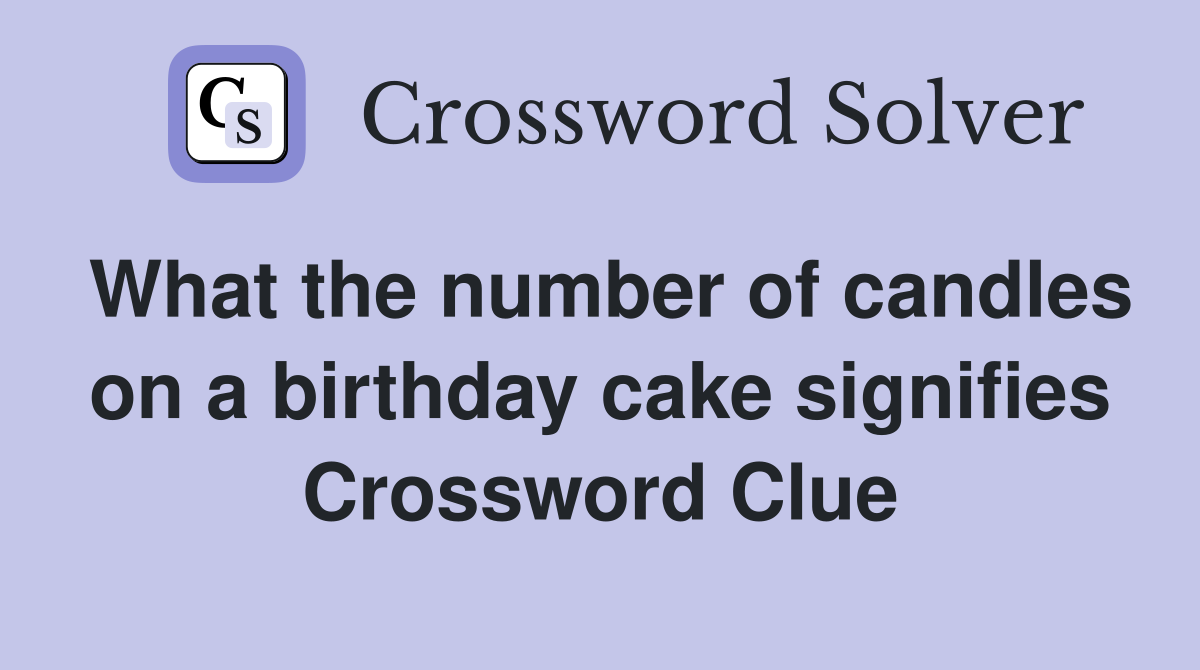 What the number of candles on a birthday cake signifies Crossword Clue
