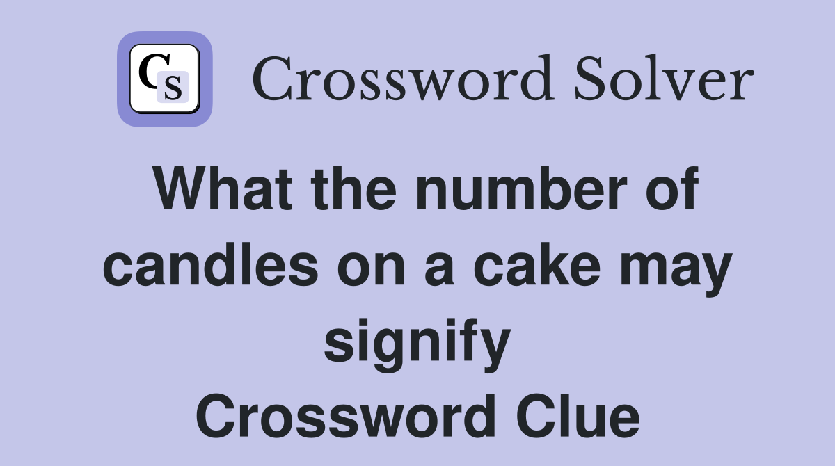 What the number of candles on a cake may signify Crossword Clue
