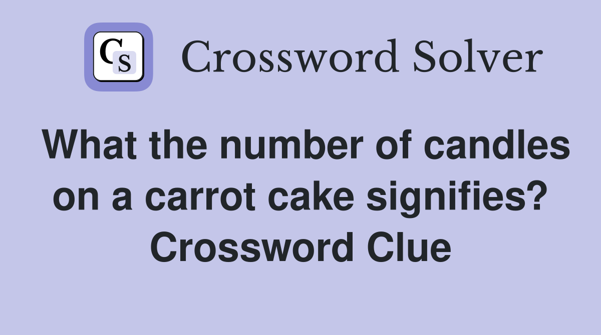 What the number of candles on a carrot cake signifies? Crossword Clue