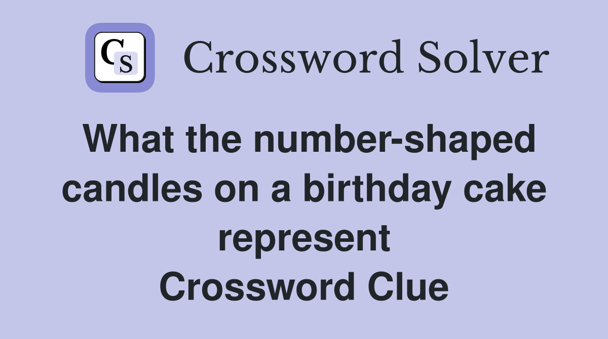 What the number-shaped candles on a birthday cake represent Crossword Clue