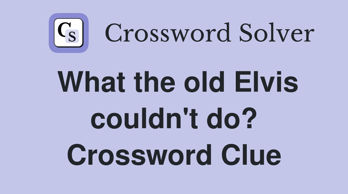 What the old Elvis couldn't do? Crossword Clue