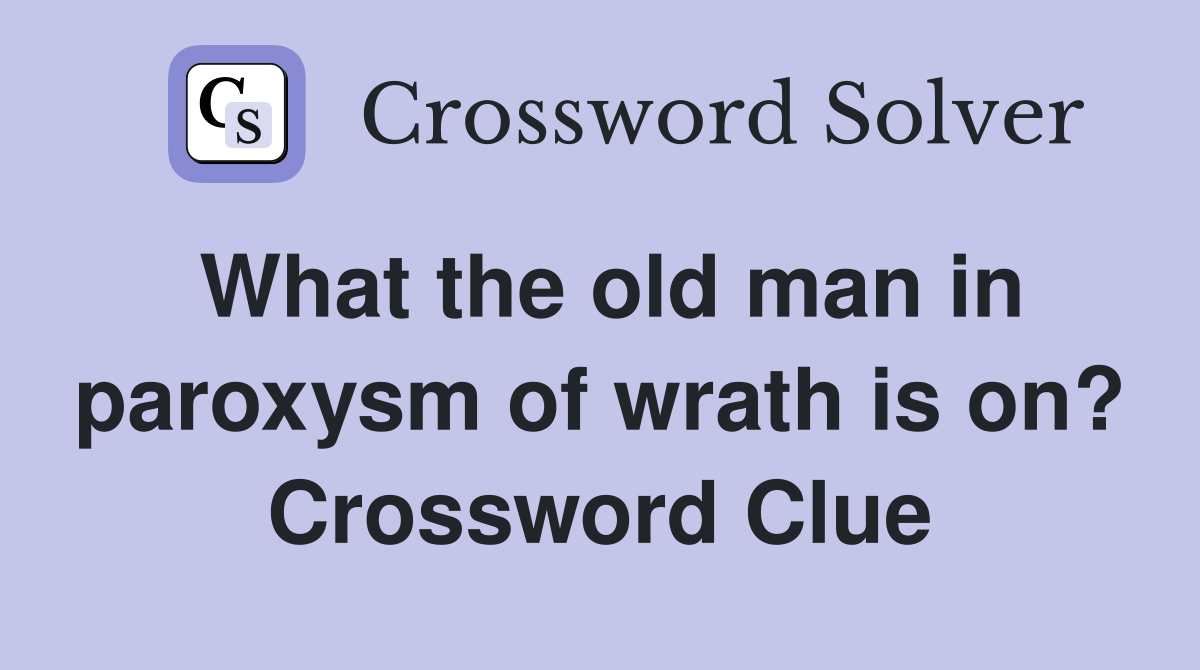 What the old man in paroxysm of wrath is on? Crossword Clue
