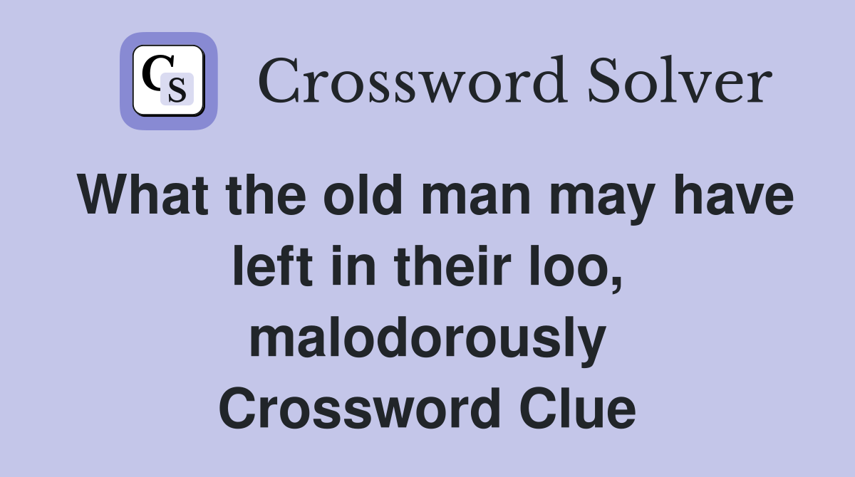 What the old man may have left in their loo, malodorously Crossword Clue