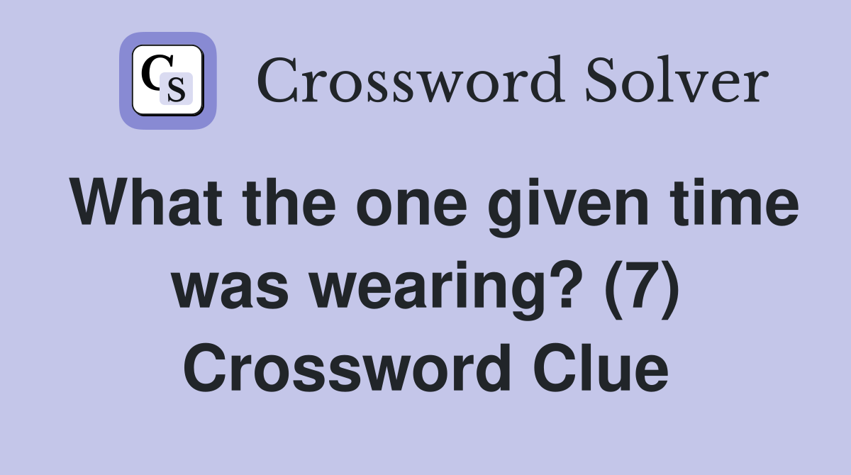 What the one given time was wearing? (7) Crossword Clue