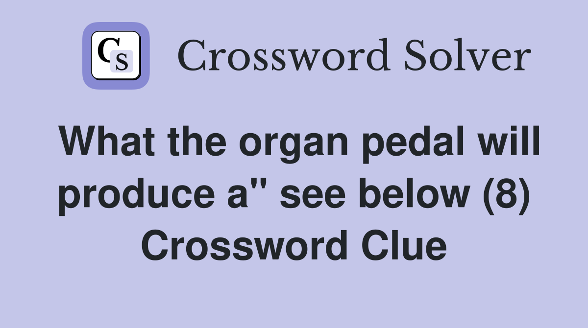 What the organ pedal will produce a" see below (8) Crossword Clue