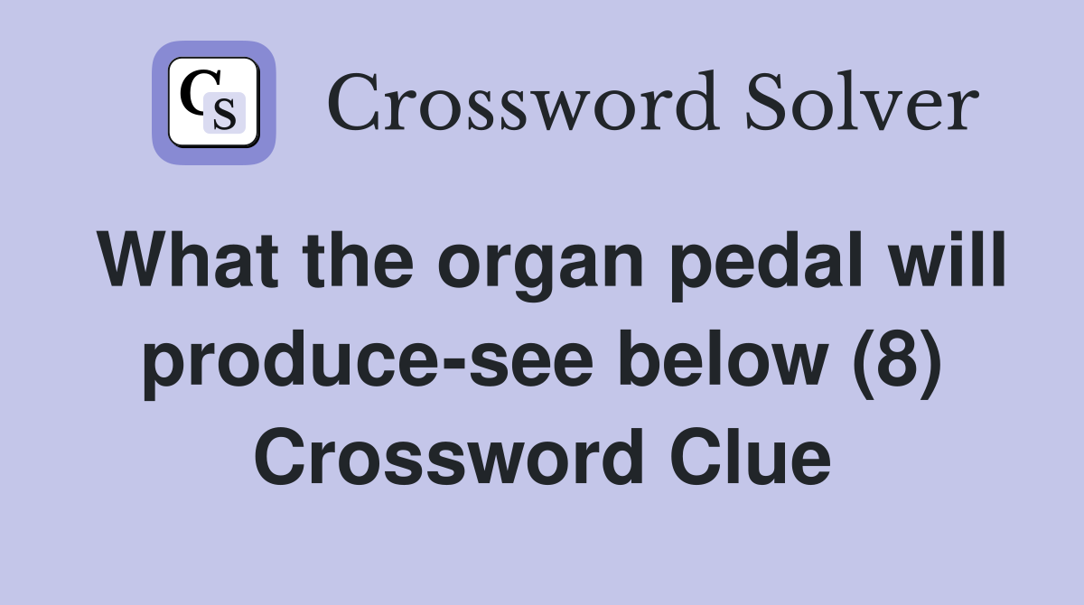What the organ pedal will produce-see below (8) Crossword Clue