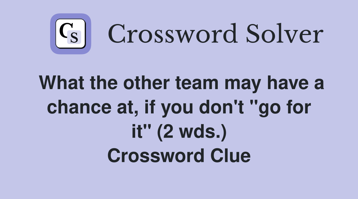 What the other team may have a chance at, if you don't "go for it" (2 wds.) Crossword Clue